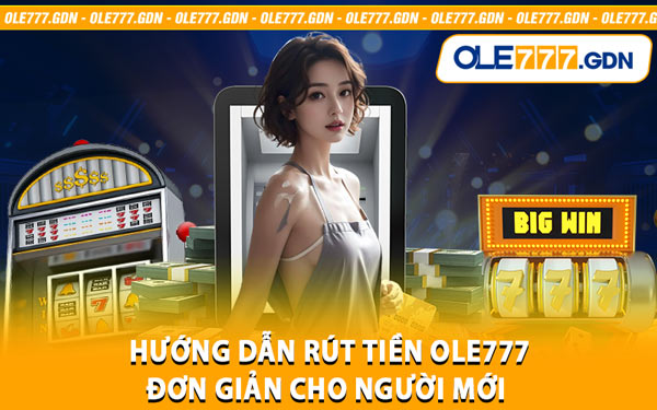 Hướng Dẫn Rút Tiền Ole777 Đơn Giản Cho Người Mới 