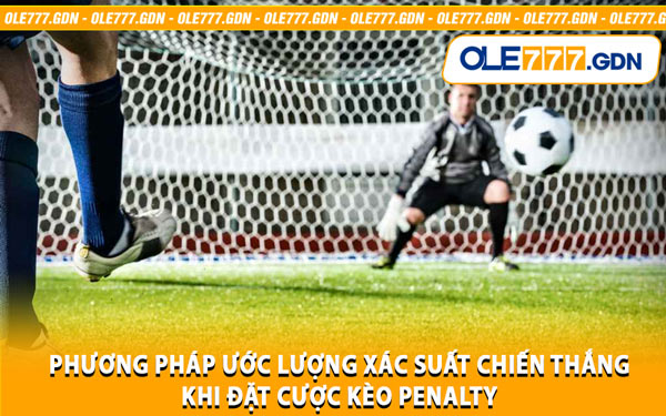 Phương Pháp Ước Lượng Xác Suất Chiến Thắng Khi Đặt Cược Kèo Penalty